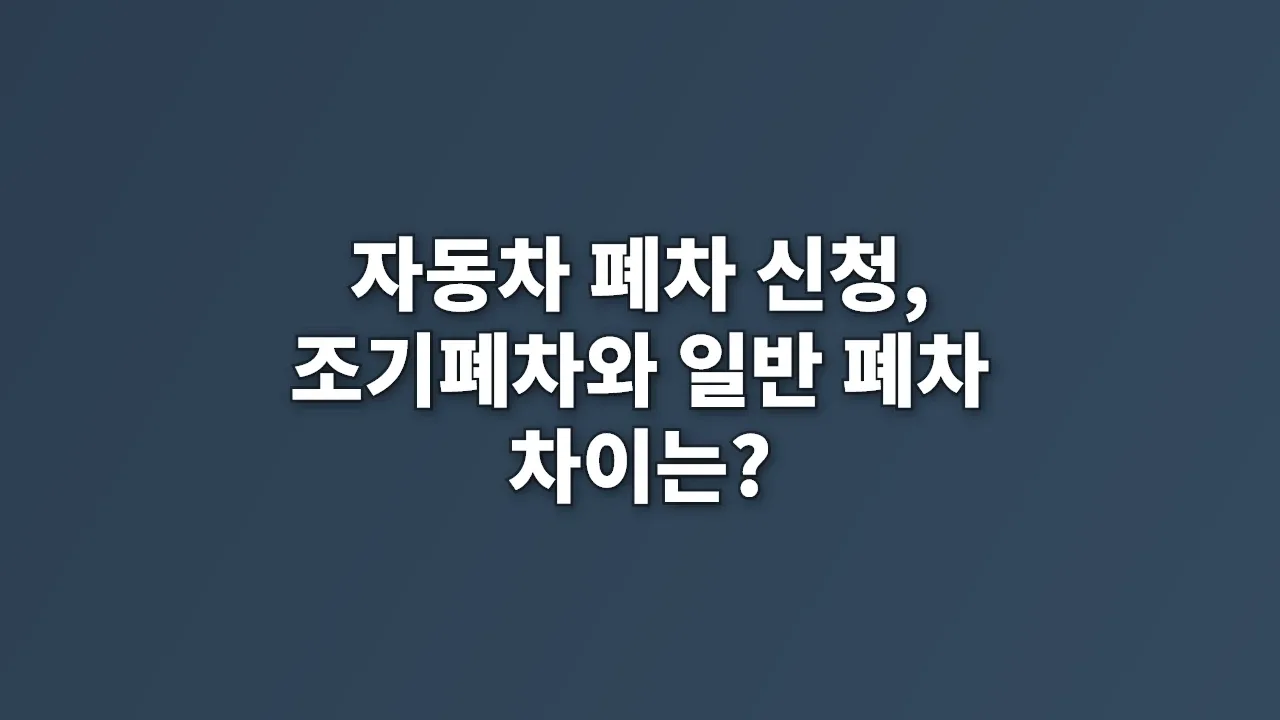 자동차 폐차 신청, 조기폐차와 일반 폐차 차이는?